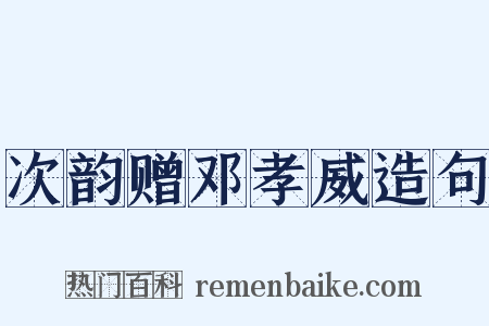 次韵赠邓孝威造句是什么意思的图片